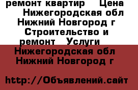 ремонт квартир  › Цена ­ 1 - Нижегородская обл., Нижний Новгород г. Строительство и ремонт » Услуги   . Нижегородская обл.,Нижний Новгород г.